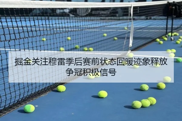 掘金关注穆雷季后赛前状态回暖迹象释放争冠积极信号