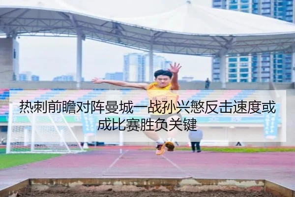 热刺前瞻对阵曼城一战孙兴慜反击速度或成比赛胜负关键