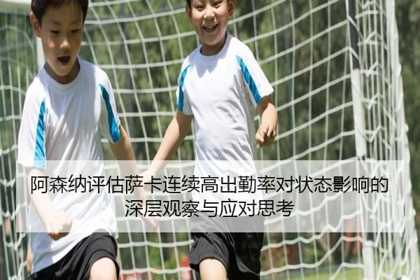 阿森纳评估萨卡连续高出勤率对状态影响的深层观察与应对思考