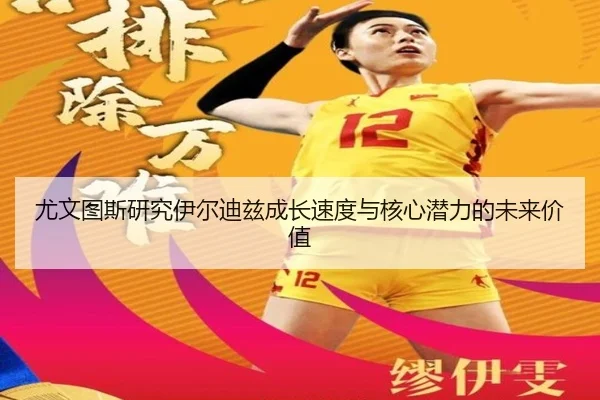尤文图斯研究伊尔迪兹成长速度与核心潜力的未来价值