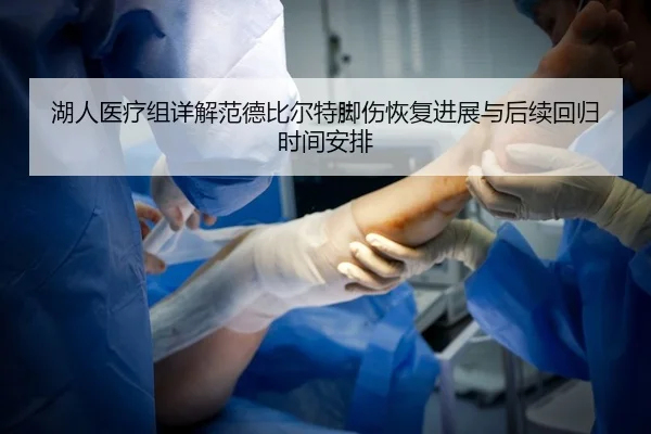 湖人医疗组详解范德比尔特脚伤恢复进展与后续回归时间安排