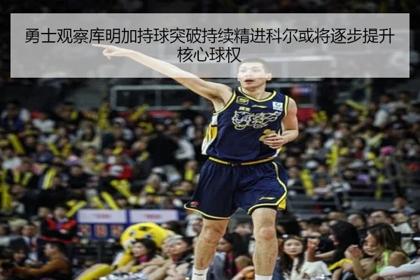 勇士观察库明加持球突破持续精进科尔或将逐步提升核心球权